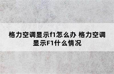 格力空调显示f1怎么办 格力空调显示F1什么情况